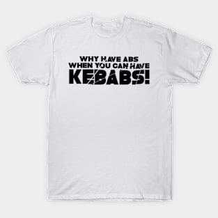 WHY HAVE ABS WHEN YOU CAN HAVE KEBABS! T-Shirt